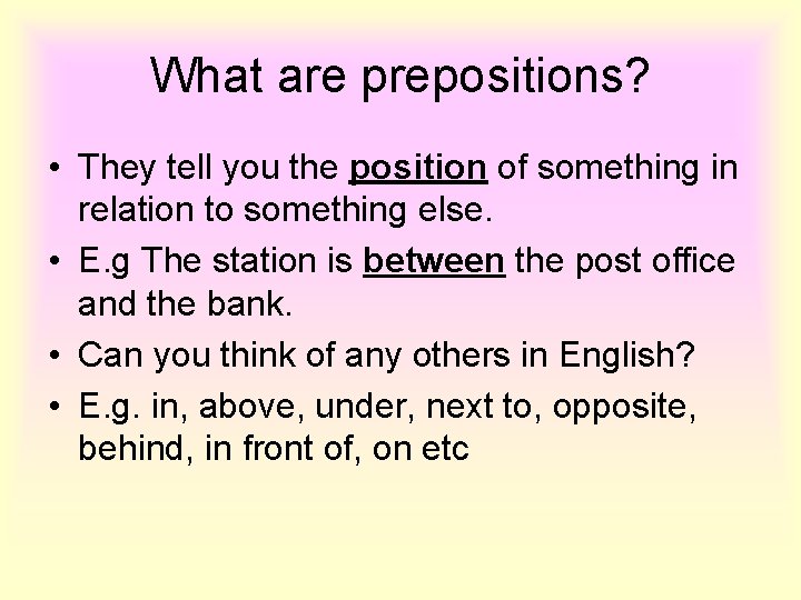 What are prepositions? • They tell you the position of something in relation to