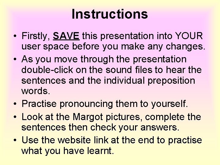 Instructions • Firstly, SAVE this presentation into YOUR user space before you make any