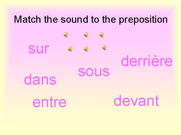 Match the sound to the preposition sur dans entre sous derrière devant 