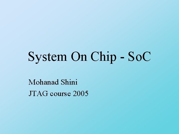 System On Chip - So. C Mohanad Shini JTAG course 2005 