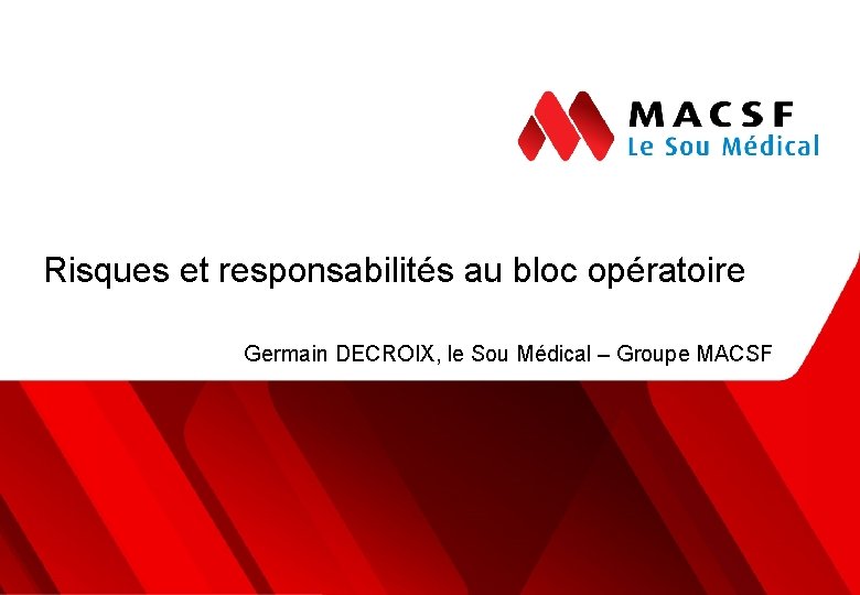 Risques et responsabilités au bloc opératoire Germain DECROIX, le Sou Médical – Groupe MACSF