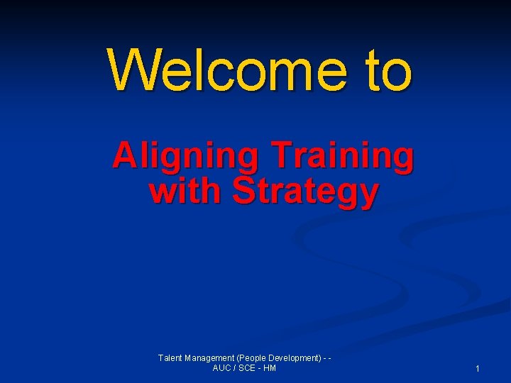 Welcome to Aligning Training with Strategy Talent Management (People Development) - AUC / SCE