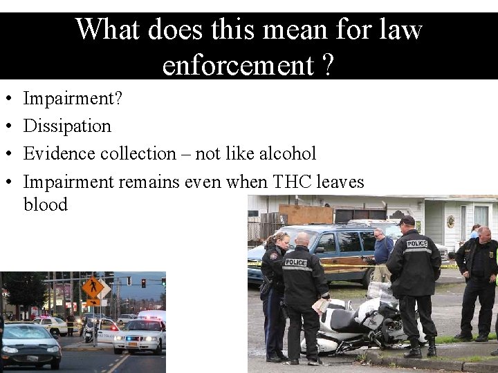 What does this mean for law enforcement ? • • Impairment? Dissipation Evidence collection