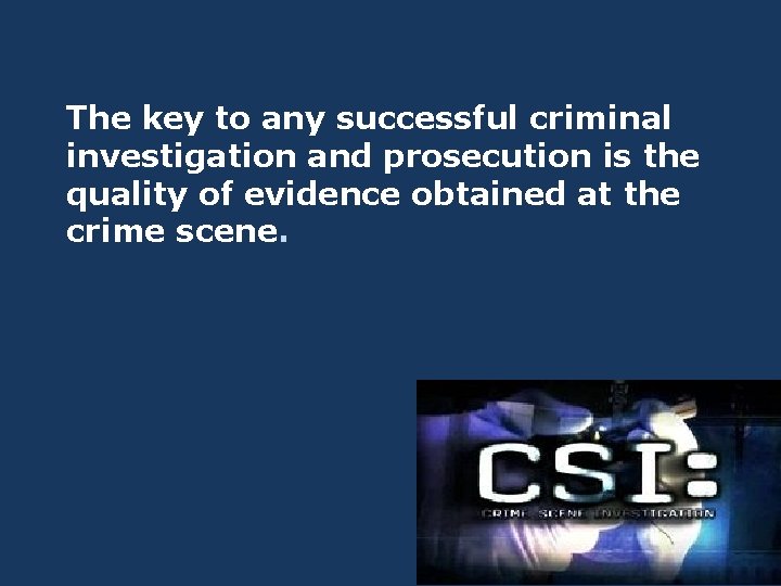 The key to any successful criminal investigation and prosecution is the quality of evidence