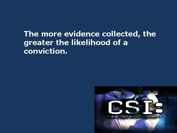 The more evidence collected, the greater the likelihood of a conviction. 