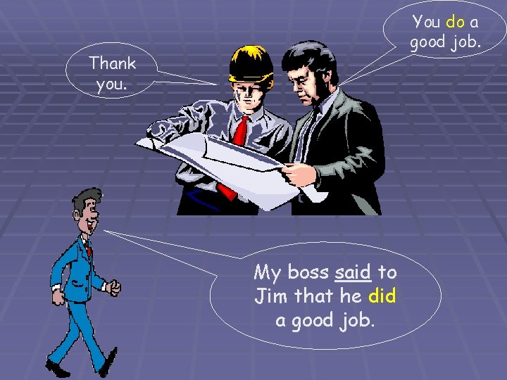 You do a good job. Thank you. My boss said to Jim that he