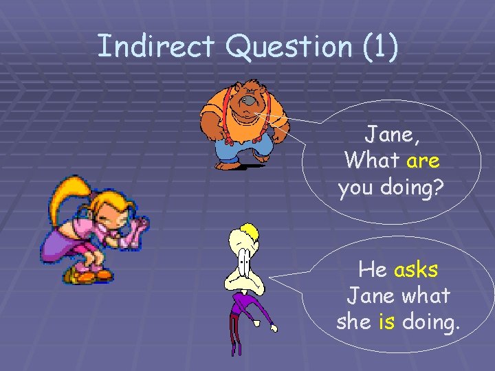 Indirect Question (1) Jane, What are you doing? He asks Jane what she is