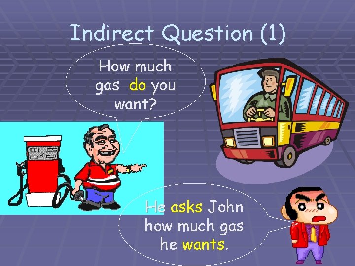 Indirect Question (1) How much gas do you want? He asks John how much