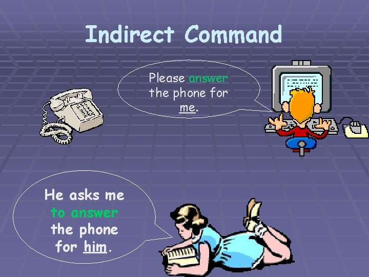 Indirect Command Please answer the phone for me. He asks me to answer the