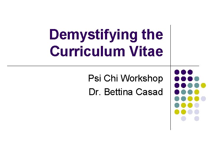 Demystifying the Curriculum Vitae Psi Chi Workshop Dr. Bettina Casad 