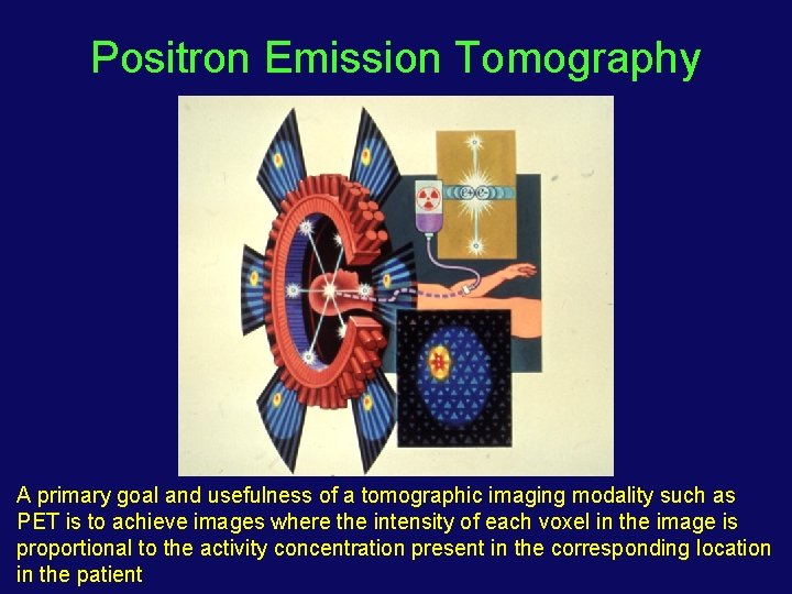 Positron Emission Tomography A primary goal and usefulness of a tomographic imaging modality such