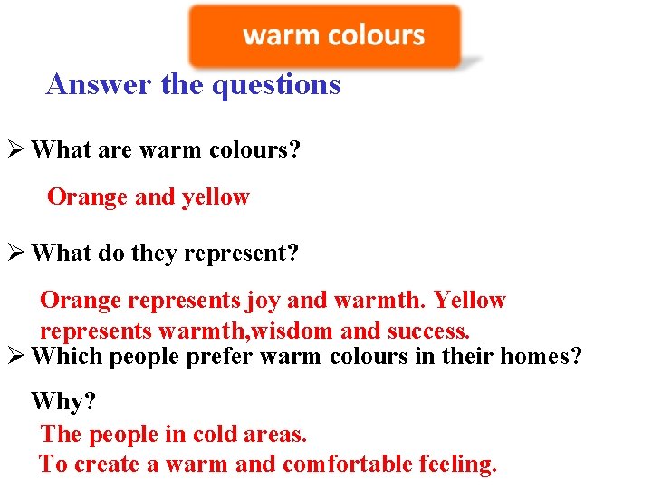 Answer the questions Ø What are warm colours? Orange and yellow Ø What do