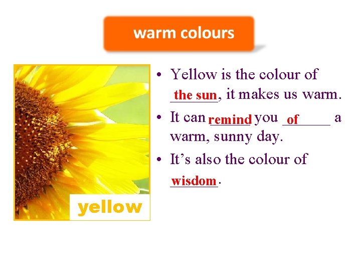  • Yellow is the colour of ______, the sun it makes us warm.