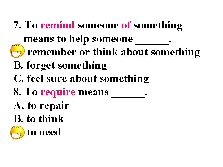 7. To remind someone of something means to help someone ______. A. remember or