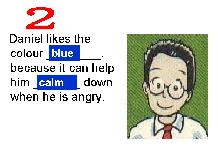 Daniel likes the blue colour ____. because it can help calm him _______ down