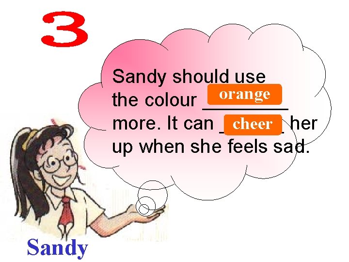 Sandy should use orange the colour ____ cheer her more. It can ______ up