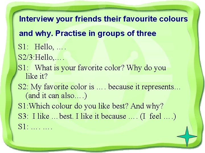 Interview your friends their favourite colours and why. Practise in groups of three S