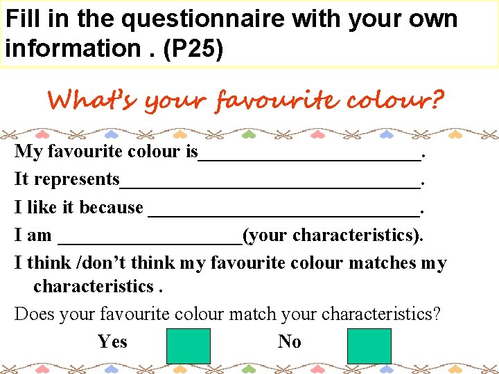 Fill in the questionnaire with your own information. (P 25) What’s your favourite colour?