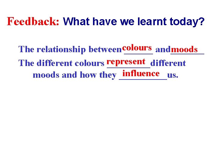 Feedback: What have we learnt today? The relationship betweencolours ______ and_______ moods The different