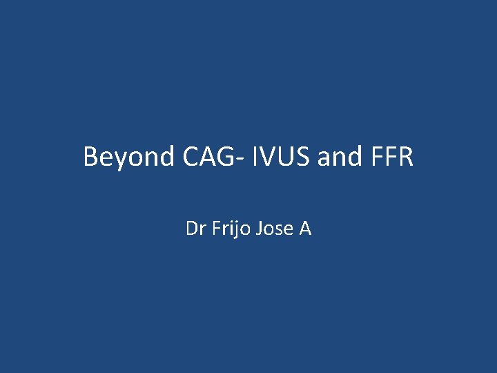 Beyond CAG- IVUS and FFR Dr Frijo Jose A 