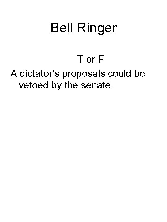 Bell Ringer T or F A dictator’s proposals could be vetoed by the senate.