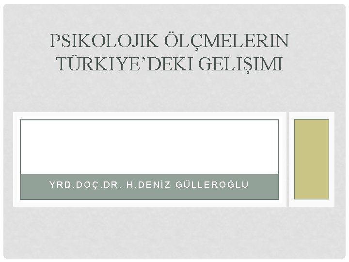 PSIKOLOJIK ÖLÇMELERIN TÜRKIYE’DEKI GELIŞIMI YRD. DOÇ. DR. H. DENİZ GÜLLEROĞLU 