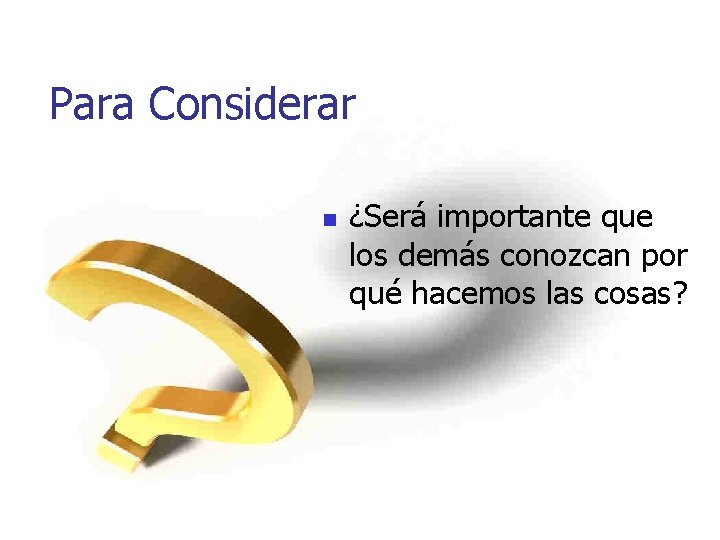 Para Considerar n ¿Será importante que los demás conozcan por qué hacemos las cosas?