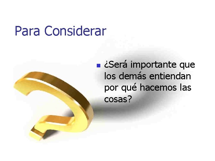 Para Considerar n ¿Será importante que los demás entiendan por qué hacemos las cosas?