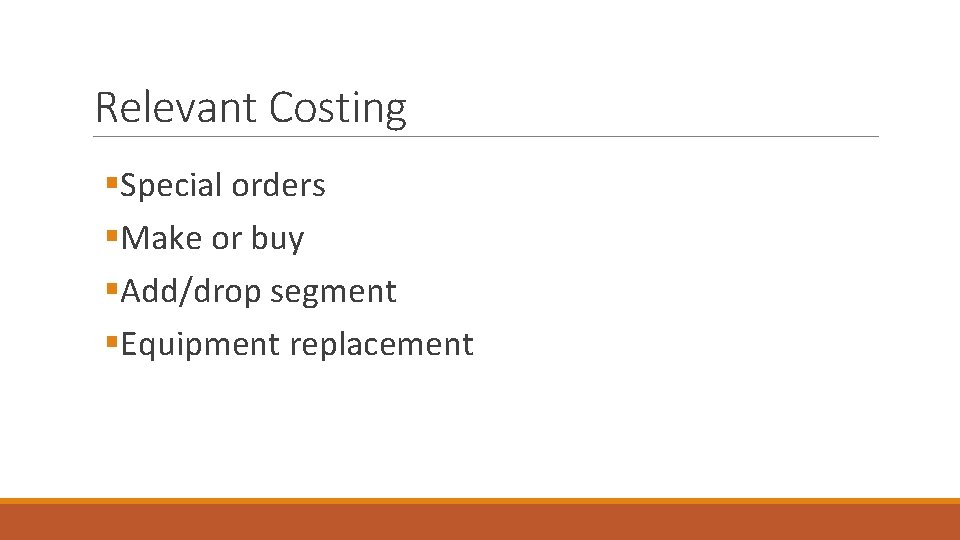Relevant Costing §Special orders §Make or buy §Add/drop segment §Equipment replacement 