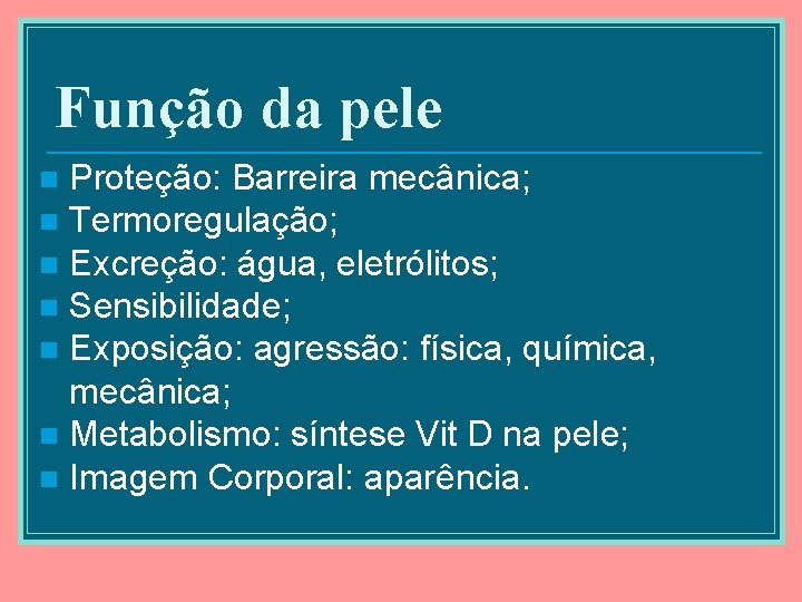 Função da pele Proteção: Barreira mecânica; n Termoregulação; n Excreção: água, eletrólitos; n Sensibilidade;