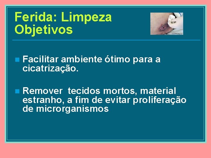 Ferida: Limpeza Objetivos n Facilitar ambiente ótimo para a cicatrização. n Remover tecidos mortos,