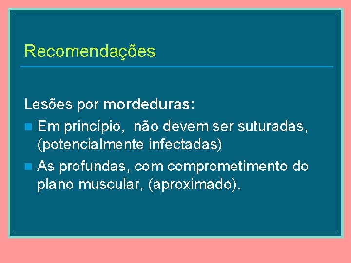 Recomendações Lesões por mordeduras: n Em princípio, não devem ser suturadas, (potencialmente infectadas) n