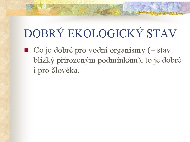 DOBRÝ EKOLOGICKÝ STAV n Co je dobré pro vodní organismy (= stav blízký přirozeným