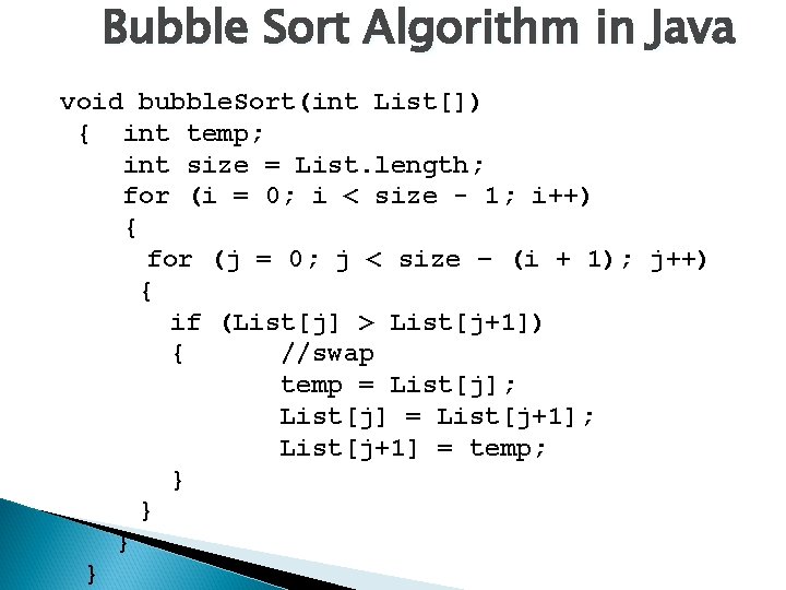 Bubble Sort Algorithm in Java void bubble. Sort(int List[]) { int temp; int size