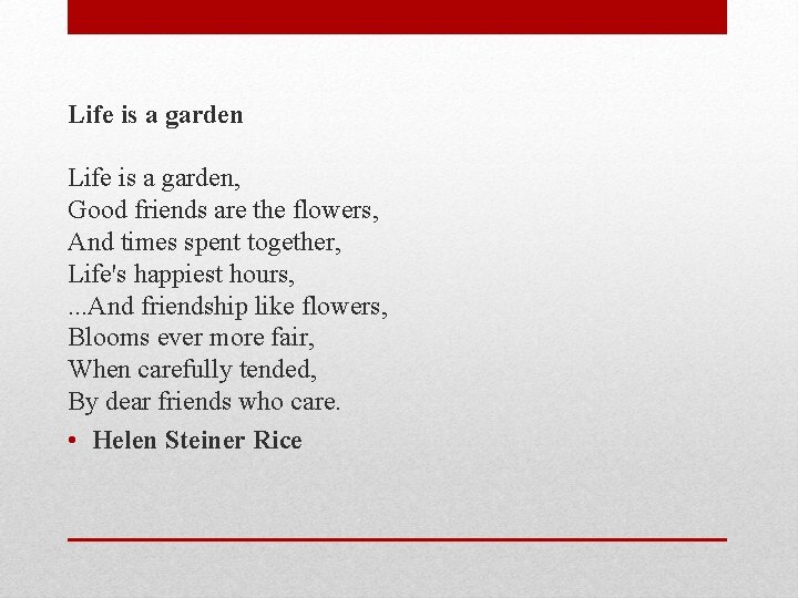 Life is a garden, Good friends are the flowers, And times spent together, Life's