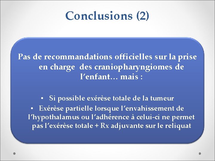 Conclusions (2) Pas de recommandations officielles sur la prise en charge des craniopharyngiomes de