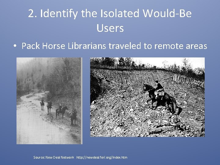 2. Identify the Isolated Would-Be Users • Pack Horse Librarians traveled to remote areas