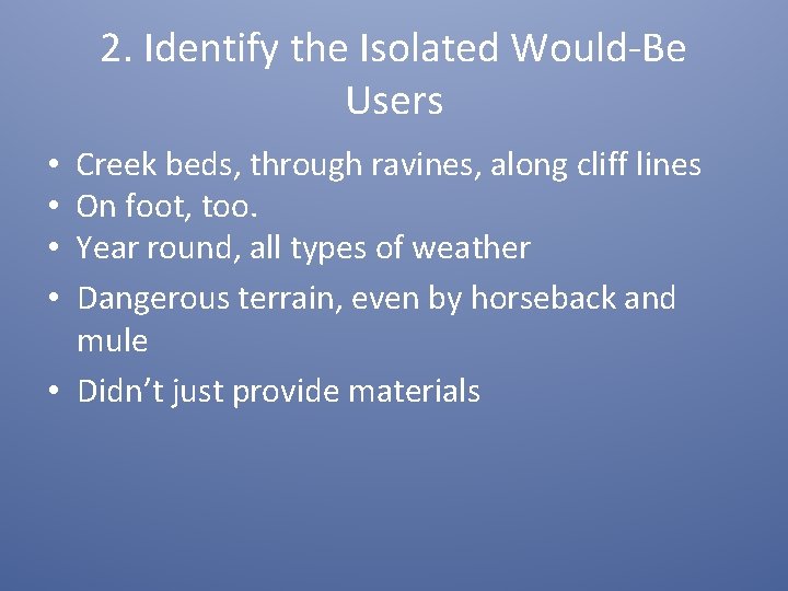 2. Identify the Isolated Would-Be Users • Creek beds, through ravines, along cliff lines