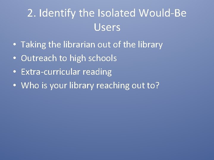 2. Identify the Isolated Would-Be Users • • Taking the librarian out of the