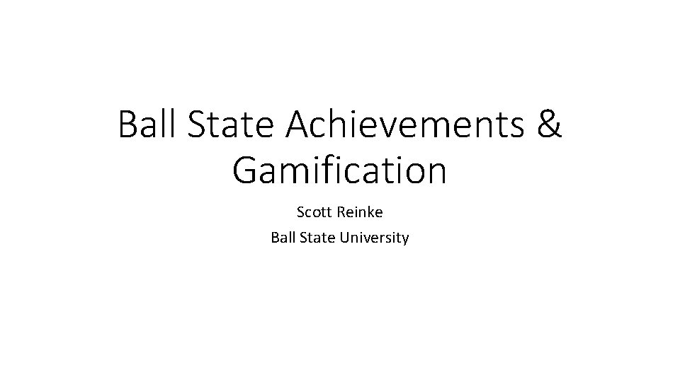 Ball State Achievements & Gamification Scott Reinke Ball State University 