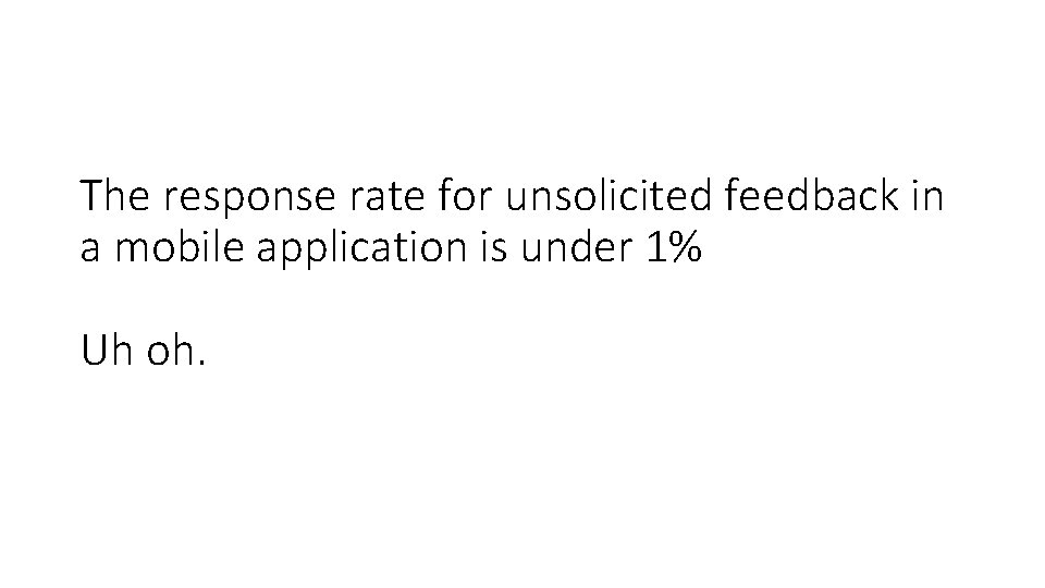 The response rate for unsolicited feedback in a mobile application is under 1% Uh