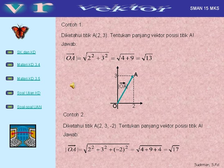 Contoh 1. Diketahui titik A(2, 3). Tentukan panjang vektor posisi titik A! Jawab: SK