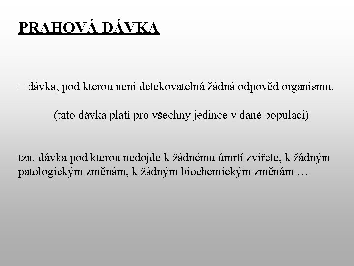 PRAHOVÁ DÁVKA = dávka, pod kterou není detekovatelná žádná odpověd organismu. (tato dávka platí