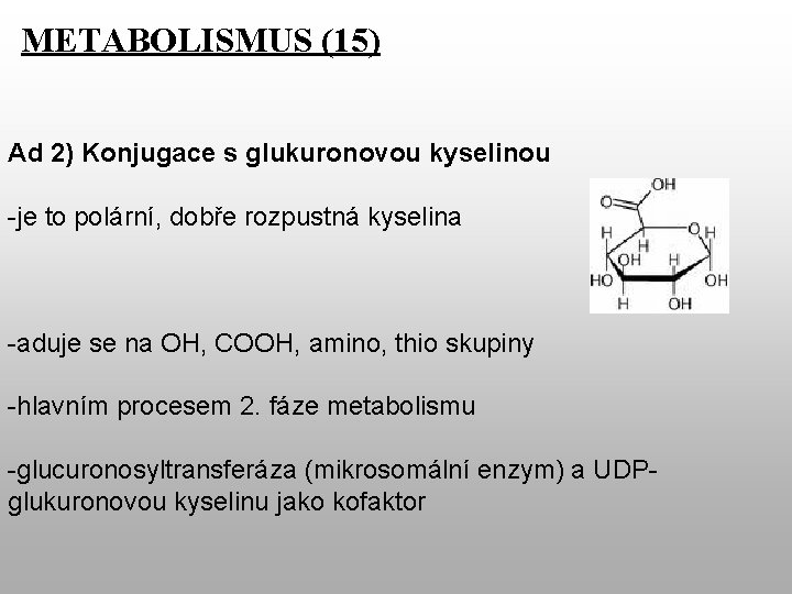 METABOLISMUS (15) Ad 2) Konjugace s glukuronovou kyselinou -je to polární, dobře rozpustná kyselina