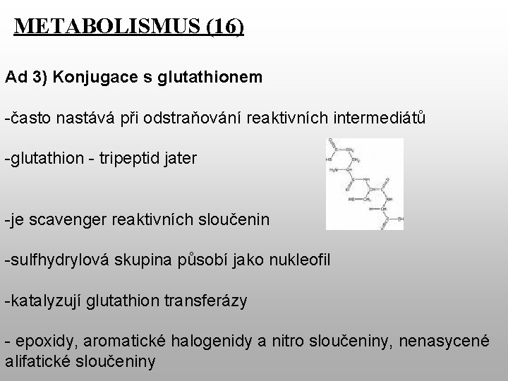 METABOLISMUS (16) Ad 3) Konjugace s glutathionem -často nastává při odstraňování reaktivních intermediátů -glutathion