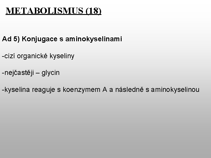 METABOLISMUS (18) Ad 5) Konjugace s aminokyselinami -cizí organické kyseliny -nejčastěji – glycin -kyselina