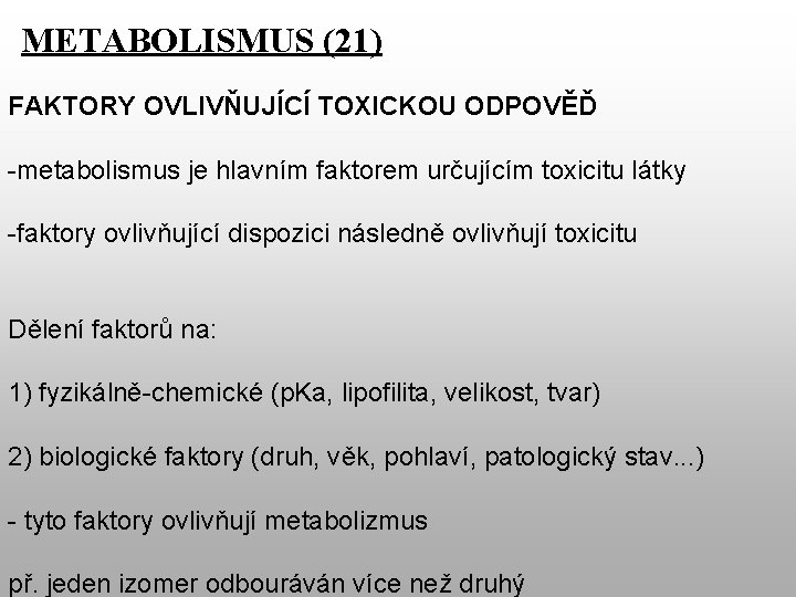 METABOLISMUS (21) FAKTORY OVLIVŇUJÍCÍ TOXICKOU ODPOVĚĎ -metabolismus je hlavním faktorem určujícím toxicitu látky -faktory