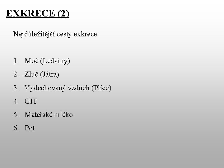 EXKRECE (2) Nejdůležitější cesty exkrece: 1. Moč (Ledviny) 2. Žluč (Játra) 3. Vydechovaný vzduch EXKRECE (2) Nejdůležitější cesty exkrece: 1. Moč (Ledviny) 2. Žluč (Játra) 3. Vydechovaný vzduch