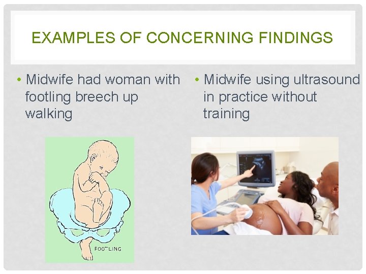 EXAMPLES OF CONCERNING FINDINGS • Midwife had woman with • Midwife using ultrasound footling
