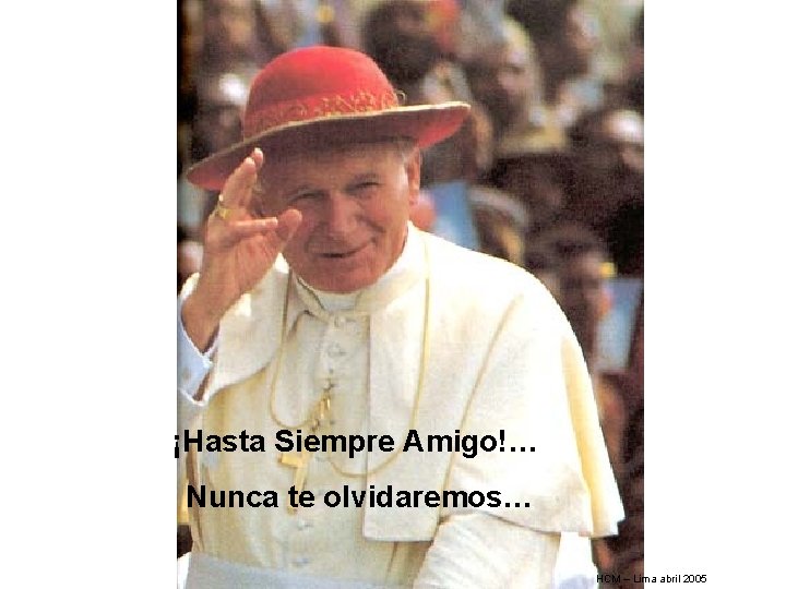 ¡Hasta Siempre Amigo!… Nunca te olvidaremos… HCM – Lima abril 2005 